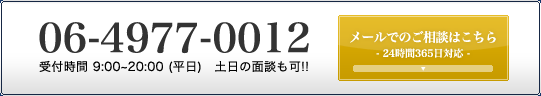 06-4977-0012 受付時間 9:00~20:00 (平日)　土日の面談も可!! メールでのご相談はこちら